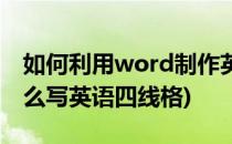 如何利用word制作英语四线格(word文档怎么写英语四线格)