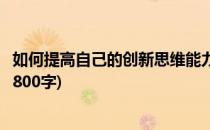 如何提高自己的创新思维能力(如何提高自己的创新思维能力800字)