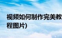 视频如何制作完美教程(视频如何制作完美教程图片)