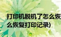 打印机脱机了怎么恢复打印(打印机脱机了怎么恢复打印记录)