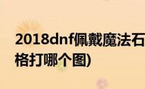 2018dnf佩戴魔法石的资格(佩戴魔法石的资格打哪个图)