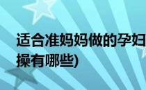适合准妈妈做的孕妇操(适合准妈妈做的孕妇操有哪些)