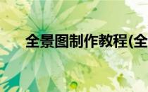 全景图制作教程(全景图制作教程视频)