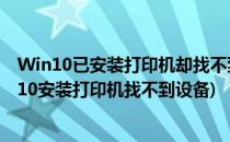 Win10已安装打印机却找不到打印机设备怎么办(windows10安装打印机找不到设备)