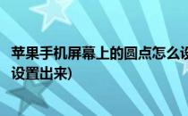 苹果手机屏幕上的圆点怎么设置(苹果手机屏幕上的圆点怎么设置出来)