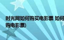 时光网如何购买电影票 如何在网上购买电影票(在网上怎么购电影票)