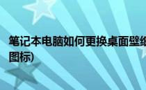 笔记本电脑如何更换桌面壁纸(笔记本电脑如何更换桌面壁纸图标)