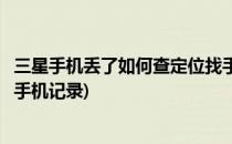 三星手机丢了如何查定位找手机(三星手机丢了如何查定位找手机记录)
