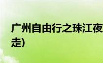 广州自由行之珠江夜游(去广州珠江夜游怎么走)