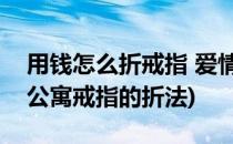 用钱怎么折戒指 爱情公寓3纸戒指折法(爱情公寓戒指的折法)