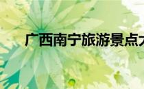 广西南宁旅游景点大全(广西南宁景点)