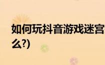 如何玩抖音游戏迷宫探险(抖音迷宫游戏叫什么?)