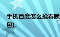 手机百度怎么抢春晚红包(怎样抢春晚百度红包)