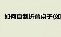 如何自制折叠桌子(如何自制折叠桌子桌布)