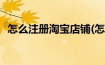 怎么注册淘宝店铺(怎么注册淘宝店铺步骤)