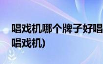 唱戏机哪个牌子好唱戏机什么牌子好(最好的唱戏机)