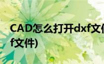 CAD怎么打开dxf文件(cad2010怎么打开dxf文件)