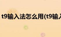 t9输入法怎么用(t9输入法怎么用晨光考勤机)
