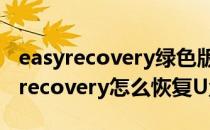 easyrecovery绿色版如何u盘数据恢复(easyrecovery怎么恢复U盘)