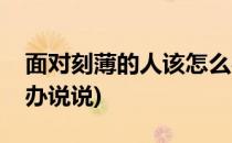 面对刻薄的人该怎么办(面对刻薄的人该怎么办说说)