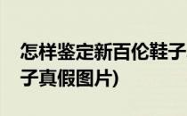 怎样鉴定新百伦鞋子真假(怎样鉴定新百伦鞋子真假图片)
