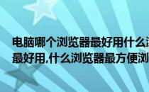 电脑哪个浏览器最好用什么浏览器最方便?(电脑哪个浏览器最好用,什么浏览器最方便浏览)