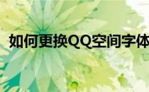 如何更换QQ空间字体(QQ空间字体怎么换)