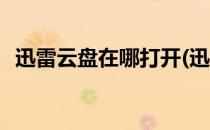 迅雷云盘在哪打开(迅雷云盘在哪打开链接)