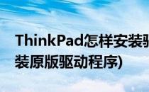 ThinkPad怎样安装驱动程序(thinkpad怎样装原版驱动程序)