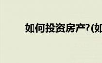 如何投资房产?(如何投资房产挣钱)