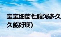 宝宝细菌性腹泻多久能好(宝宝细菌性腹泻多久能好啊)