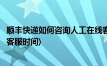 顺丰快递如何咨询人工在线客服(顺丰快递如何咨询人工在线客服时间)