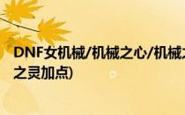 DNF女机械/机械之心/机械之灵加点 90级版本(地下城机械之灵加点)