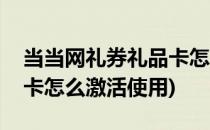 当当网礼券礼品卡怎么激活(当当网礼券礼品卡怎么激活使用)