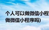 个人可以做微信小程序吗有哪些步骤(个人能做微信小程序吗)