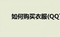如何购买衣服(QQ飞车如何购买衣服)