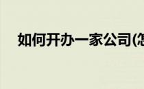 如何开办一家公司(怎么自己开一个公司)