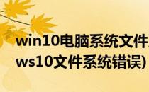 win10电脑系统文件系统错误怎么办(windows10文件系统错误)