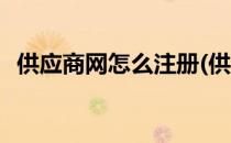 供应商网怎么注册(供应商网怎么注册账号)