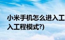 小米手机怎么进入工程模式(小米手机怎么进入工程模式?)