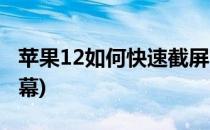 苹果12如何快速截屏(苹果12如何快速截屏屏幕)