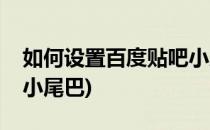 如何设置百度贴吧小尾巴(百度贴吧怎么设置小尾巴)