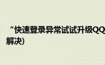 “快速登录异常试试升级QQ修复”怎么办(qq登录异常如何解决)