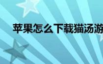 苹果怎么下载猫汤游戏(猫和汤苹果下载)