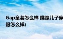 Gap童装怎么样 瞧瞧儿子穿Gap童装帅气吗(gap的童装衣服怎么样)