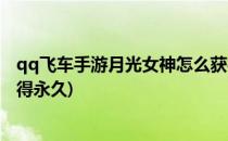 qq飞车手游月光女神怎么获得(qq飞车手游月光女神怎么获得永久)