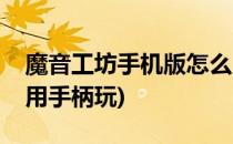 魔音工坊手机版怎么用(魔音工坊手机版怎么用手柄玩)