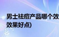男士祛痘产品哪个效果好(男士祛痘产品哪个效果好点)