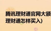 腾讯理财通官网大额充值与买入怎么用(腾讯理财通怎样买入)
