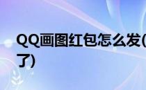 QQ画图红包怎么发(qq画图红包怎么发不了了)